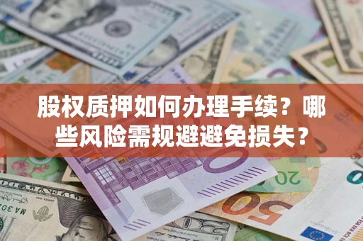 武汉股权质押如何办理手续？哪些风险需规避避免损失？