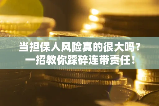 武汉当担保人风险真的很大吗？一招教你踩碎连带责任！