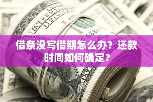 武汉借条没写借期怎么办？还款时间如何确定？