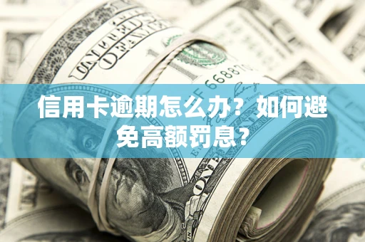武汉信用卡逾期怎么办？如何避免高额罚息？