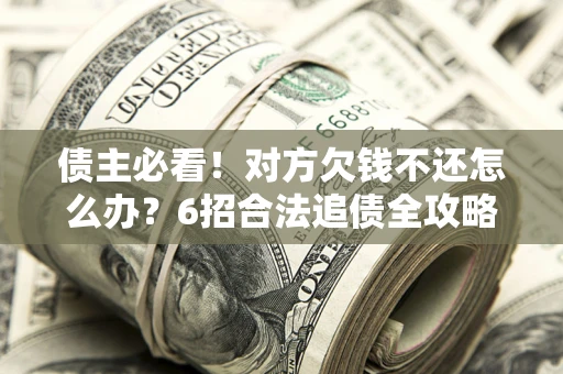 武汉债主必看！对方欠钱不还怎么办？6招合法追债全攻略