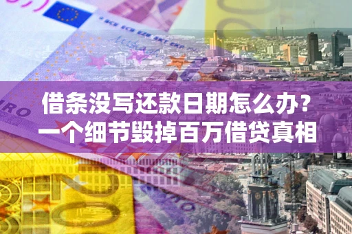 武汉借条没写还款日期怎么办？一个细节毁掉百万借贷真相