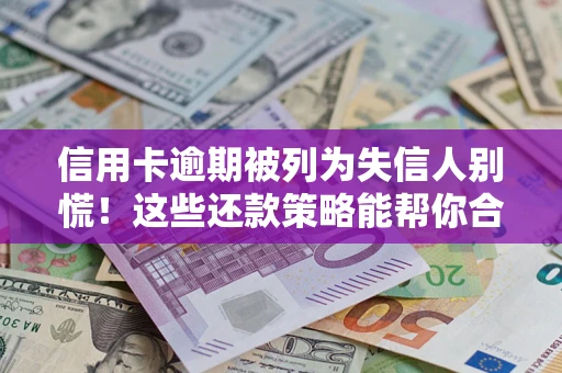 武汉信用卡逾期被列为失信人别慌！这些还款策略能帮你合法止损