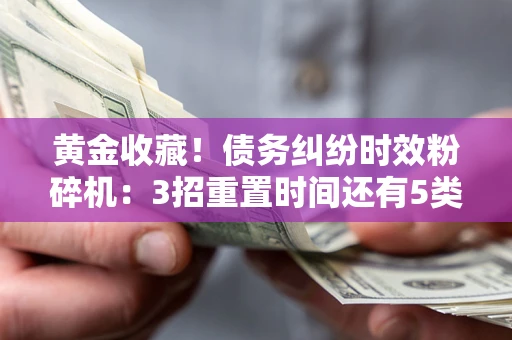 武汉黄金收藏！债务纠纷时效粉碎机：3招重置时间还有5类不设年限的特殊债务