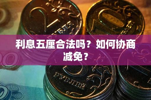 武汉利息五厘合法吗？如何协商减免？