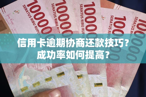 武汉信用卡逾期协商还款技巧？成功率如何提高？