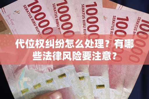 武汉代位权纠纷怎么处理？有哪些法律风险要注意？