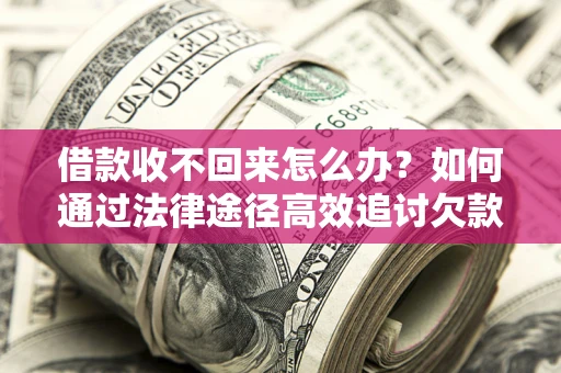 武汉借款收不回来怎么办?如何通过法律途径高效追讨欠款? 武汉借款收不回来怎么办?如何通过法律途径高效追讨欠款?