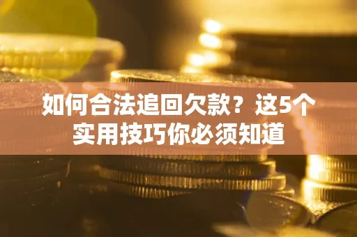 武汉如何合法追回欠款？这5个实用技巧你必须知道