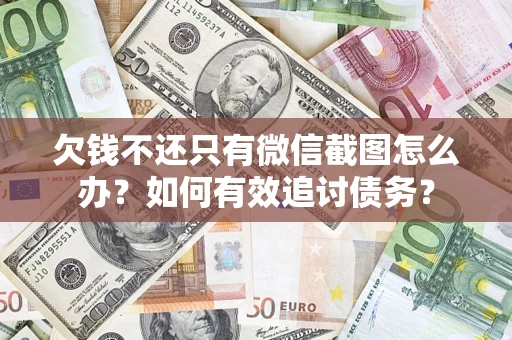 武汉欠钱不还只有微信截图怎么办？如何有效追讨债务？