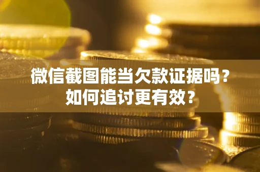 武汉微信截图能当欠款证据吗？如何追讨更有效？