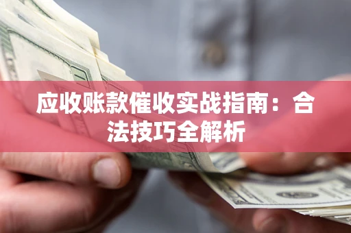 武汉应收账款催收实战指南：合法技巧全解析
