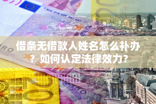 武汉借条无借款人姓名怎么补办？如何认定法律效力？