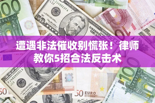 武汉遭遇非法催收别慌张！律师教你5招合法反击术