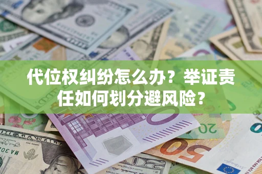 武汉代位权纠纷怎么办？举证责任如何划分避风险？