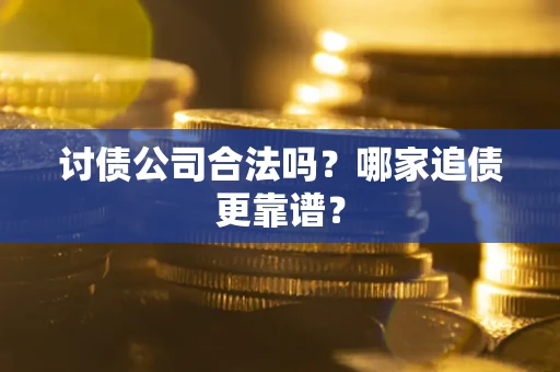 武汉讨债公司合法吗？哪家追债更靠谱？