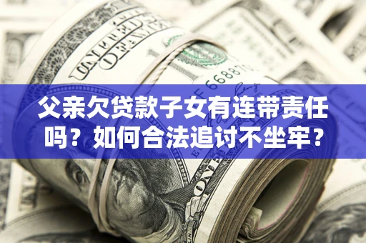 武汉父亲欠贷款子女有连带责任吗？如何合法追讨不坐牢？