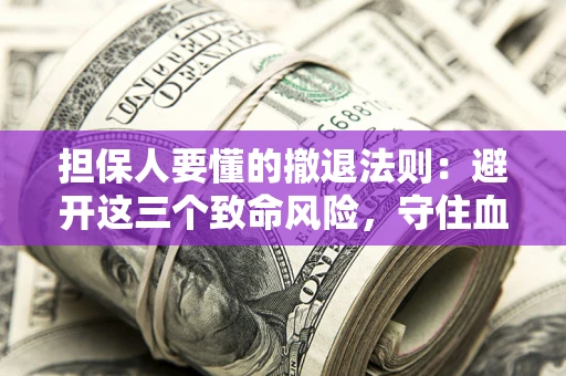 武汉担保人要懂的撤退法则：避开这三个致命风险，守住血汗钱