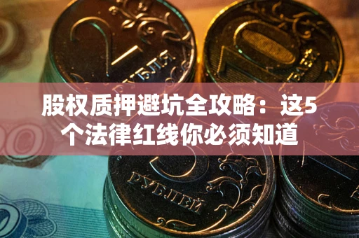 武汉股权质押避坑全攻略：这5个法律红线你必须知道