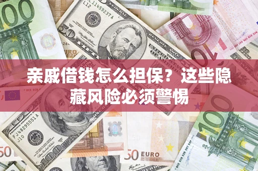 武汉亲戚借钱怎么担保？这些隐藏风险必须警惕