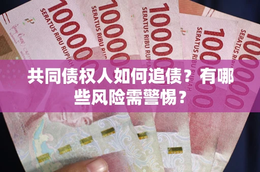武汉共同债权人如何追债？有哪些风险需警惕？