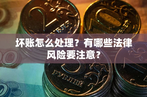 武汉坏账怎么处理？有哪些法律风险要注意？
