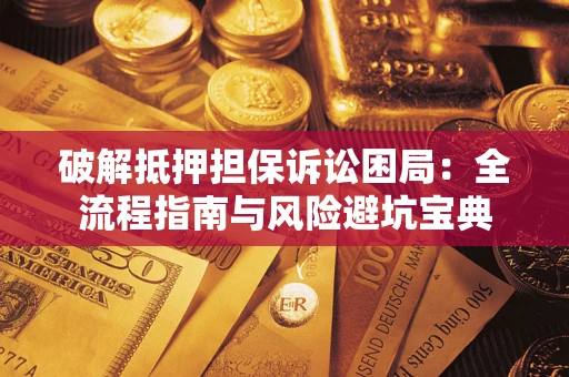 武汉破解抵押担保诉讼困局:全流程指南与风险避坑宝典 武汉破解抵押担保诉讼困局:全流程指南与风险避坑宝典