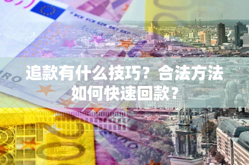 武汉追款有什么技巧？合法方法如何快速回款？