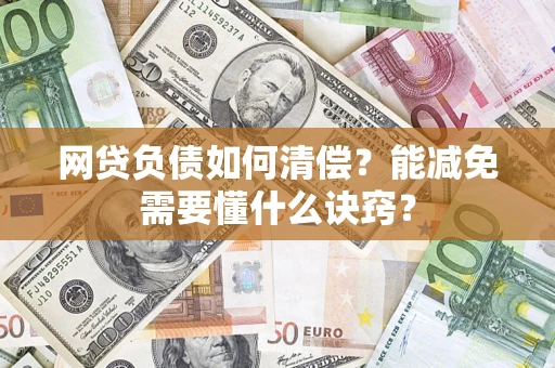 武汉网贷负债如何清偿？能减免需要懂什么诀窍？