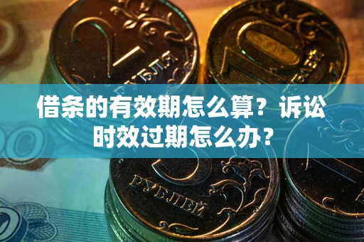 武汉借条的有效期怎么算？诉讼时效过期怎么办？
