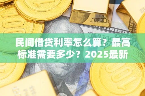 武汉民间借贷利率怎么算？最高标准需要多少？2025最新避坑指南