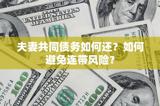武汉夫妻共同债务如何还？如何避免连带风险？