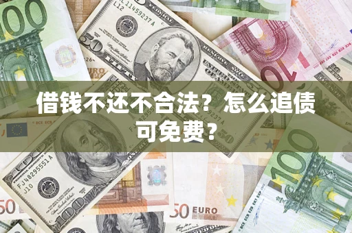 武汉借钱不还不合法？怎么追债可免费？
