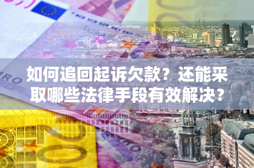 武汉如何追回起诉欠款？还能采取哪些法律手段有效解决？