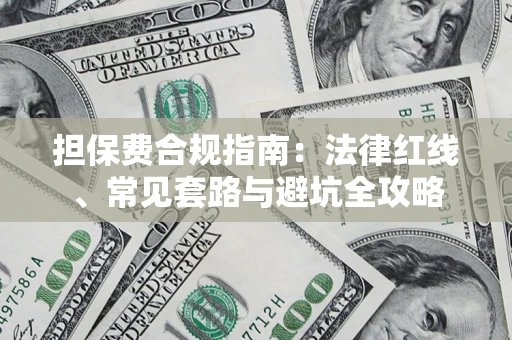 武汉担保费合规指南：法律红线、常见套路与避坑全攻略