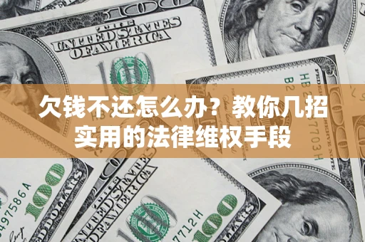 武汉欠钱不还怎么办？教你几招实用的法律维权手段