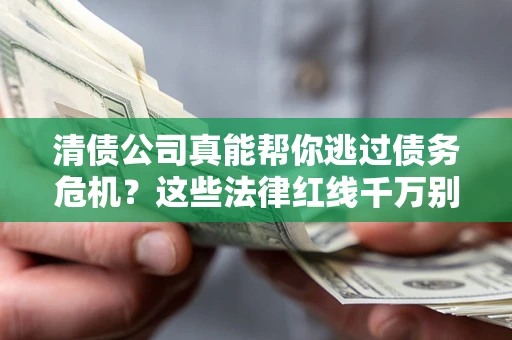 武汉清债公司真能帮你逃过债务危机？这些法律红线千万别踩