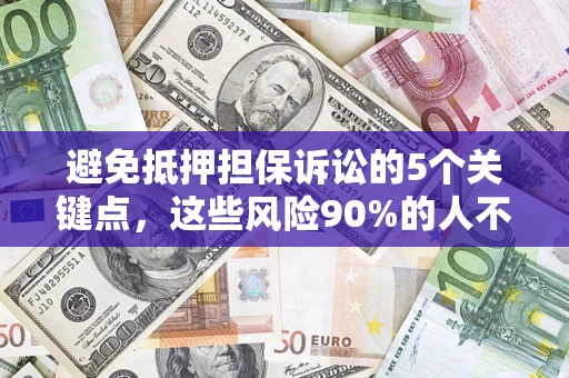 武汉避免抵押担保诉讼的5个关键点，这些风险90%的人不知道！