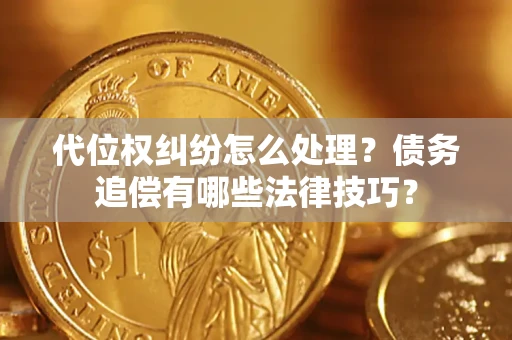 武汉代位权纠纷怎么处理？债务追偿有哪些法律技巧？