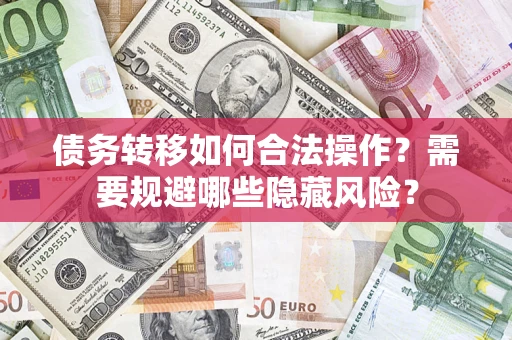 武汉债务转移如何合法操作？需要规避哪些隐藏风险？
