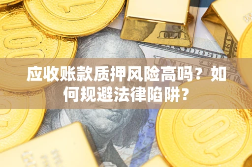 武汉应收账款质押风险高吗？如何规避法律陷阱？