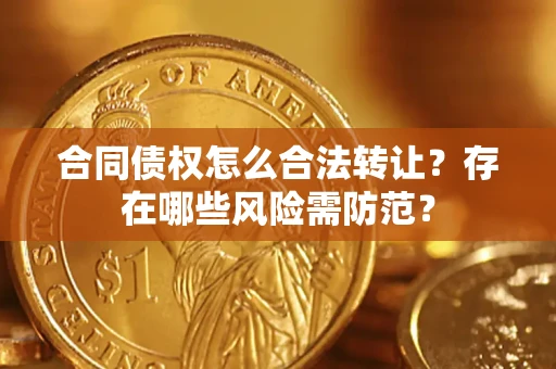 武汉合同债权怎么合法转让？存在哪些风险需防范？