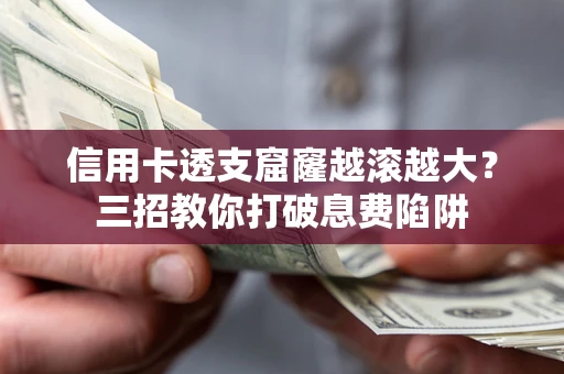 武汉信用卡透支窟窿越滚越大？三招教你打破息费陷阱