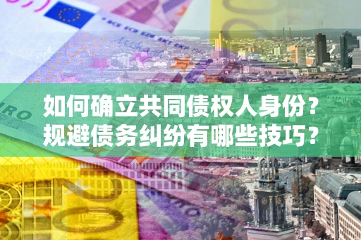 武汉如何确立共同债权人身份？规避债务纠纷有哪些技巧？