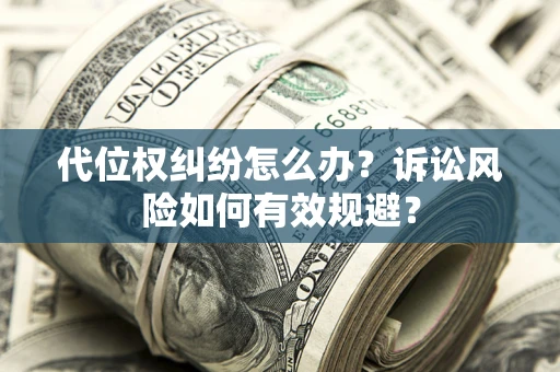 武汉代位权纠纷怎么办？诉讼风险如何有效规避？