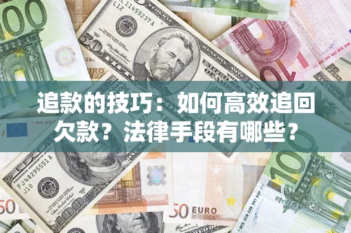 武汉追款的技巧：如何高效追回欠款？法律手段有哪些？