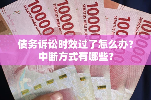 武汉债务诉讼时效过了怎么办？中断方式有哪些？