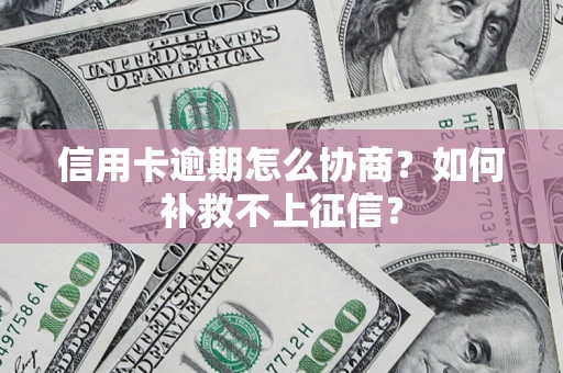 武汉信用卡逾期怎么协商？如何补救不上征信？