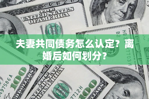 武汉夫妻共同债务怎么认定？离婚后如何划分？