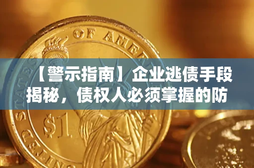 武汉【警示指南】企业逃债手段揭秘，债权人必须掌握的防坑宝典